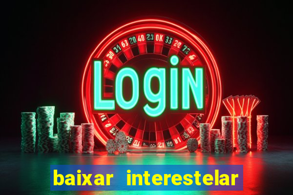 baixar interestelar filme completo dublado